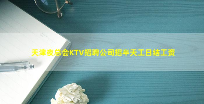 天津夜总会KTV招聘公司招半天工日结工资